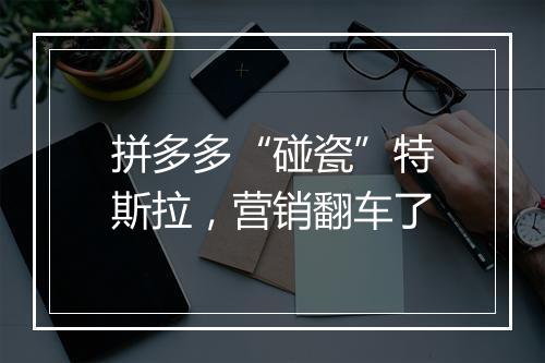 拼多多“碰瓷”特斯拉，营销翻车了