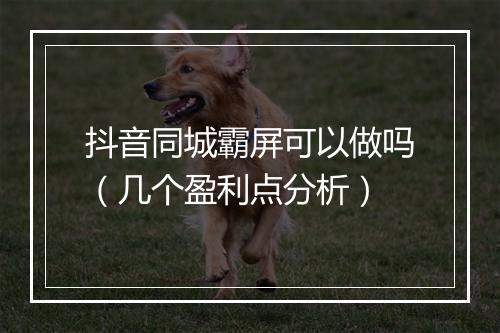 抖音同城霸屏可以做吗（几个盈利点分析）
