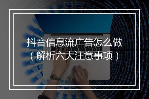 抖音信息流广告怎么做（解析六大注意事项）