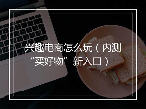 兴趣电商怎么玩（内测“买好物”新入口）