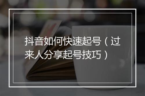 抖音如何快速起号（过来人分享起号技巧）