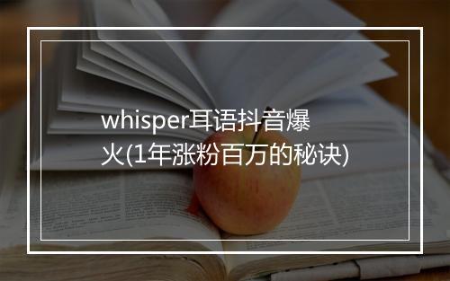 whisper耳语抖音爆火(1年涨粉百万的秘诀)