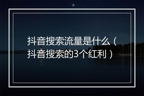 抖音搜索流量是什么（抖音搜索的3个红利）