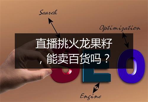 直播挑火龙果籽，能卖百货吗？