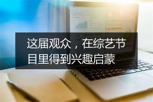 这届观众，在综艺节目里得到兴趣启蒙