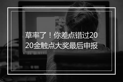草率了！你差点错过2020金触点大奖最后申报