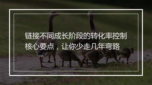 链接不同成长阶段的转化率控制核心要点，让你少走几年弯路