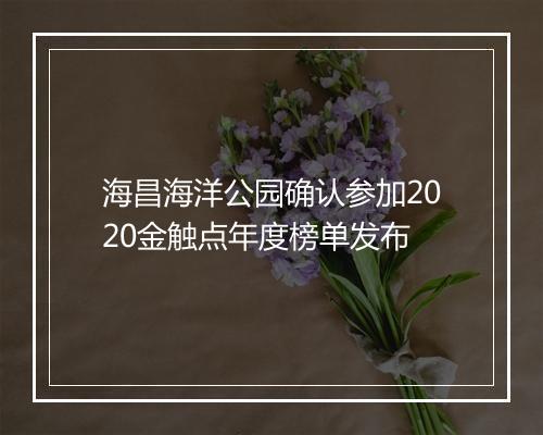 海昌海洋公园确认参加2020金触点年度榜单发布