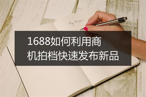 1688如何利用商机拍档快速发布新品