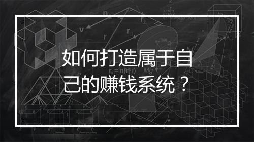 如何打造属于自己的赚钱系统？