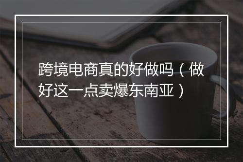 跨境电商真的好做吗（做好这一点卖爆东南亚）