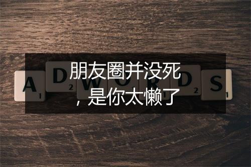 朋友圈并没死，是你太懒了