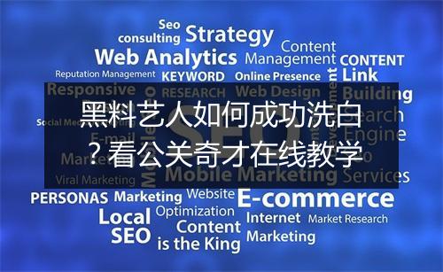 黑料艺人如何成功洗白？看公关奇才在线教学
