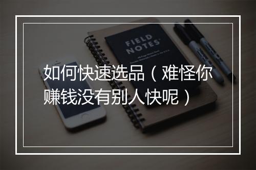 如何快速选品（难怪你赚钱没有别人快呢）