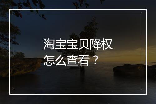 淘宝宝贝降权怎么查看？