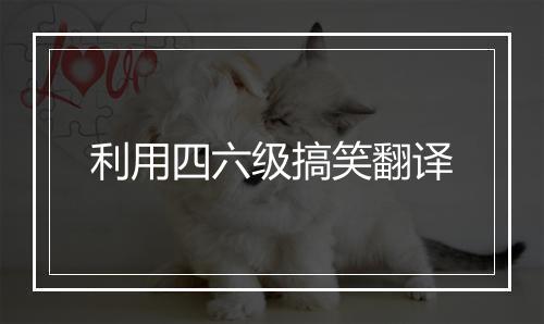 利用四六级搞笑翻译