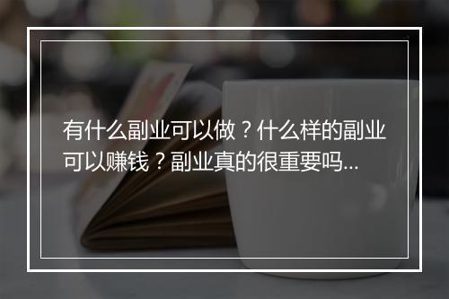 有什么副业可以做？什么样的副业可以赚钱？副业真的很重要吗？