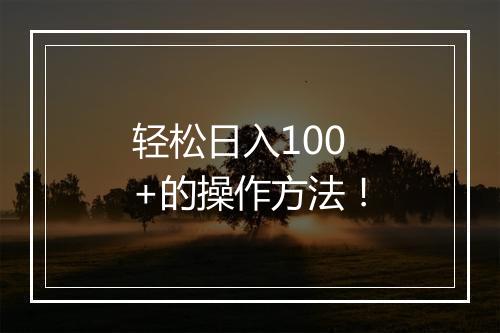 轻松日入100+的操作方法！