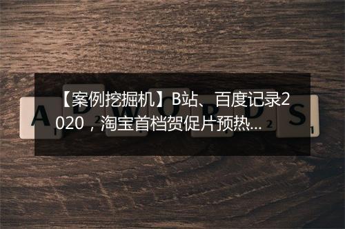 【案例挖掘机】B站、百度记录2020，淘宝首档贺促片预热双十二