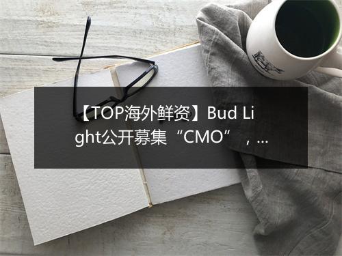【TOP海外鲜资】Bud Light公开募集“CMO”，CTV流量作弊率激增161%