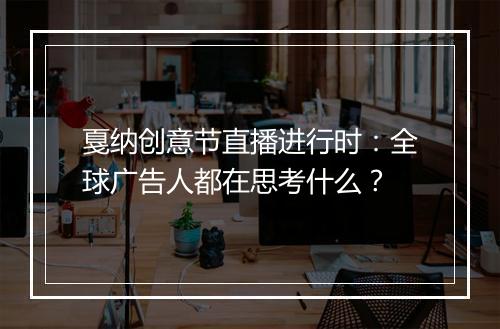 戛纳创意节直播进行时：全球广告人都在思考什么？