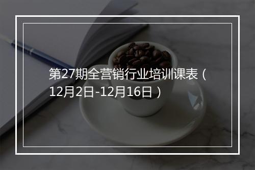 第27期全营销行业培训课表（12月2日-12月16日）