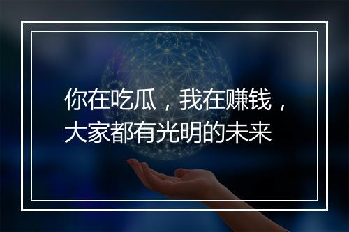 你在吃瓜，我在赚钱，大家都有光明的未来