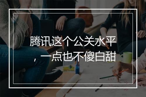腾讯这个公关水平，一点也不傻白甜