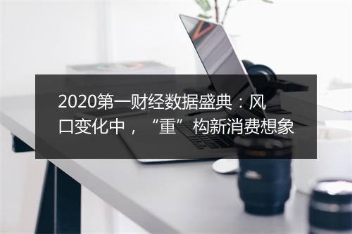 2020第一财经数据盛典：风口变化中，“重”构新消费想象