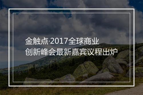 金触点·2017全球商业创新峰会最新嘉宾议程出炉