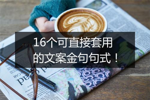 16个可直接套用的文案金句句式！