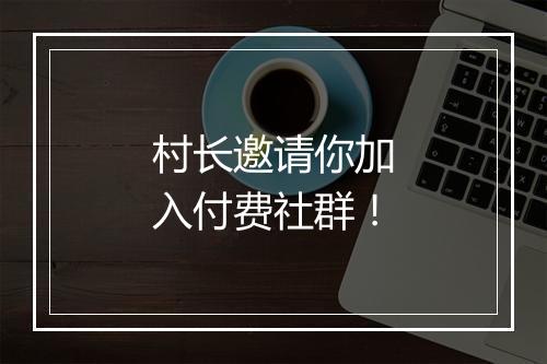 村长邀请你加入付费社群！