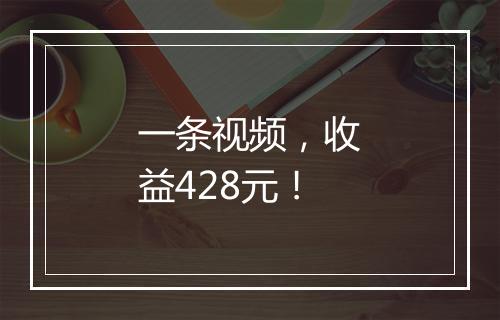 一条视频，收益428元！