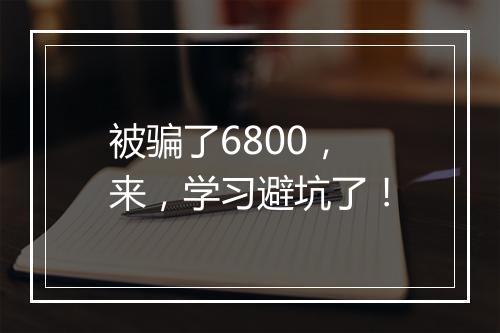 被骗了6800，来，学习避坑了！