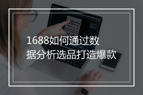 1688如何通过数据分析选品打造爆款