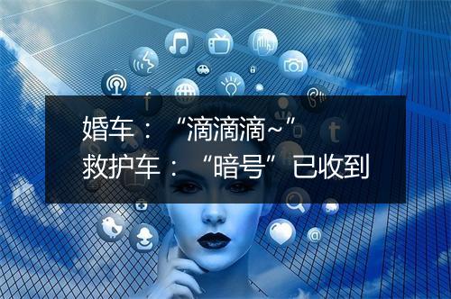 婚车：“滴滴滴~”  救护车：“暗号”已收到