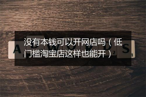 没有本钱可以开网店吗（低门槛淘宝店这样也能开）