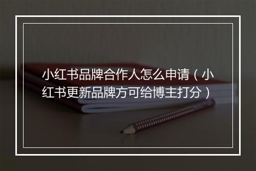 小红书品牌合作人怎么申请（小红书更新品牌方可给博主打分）