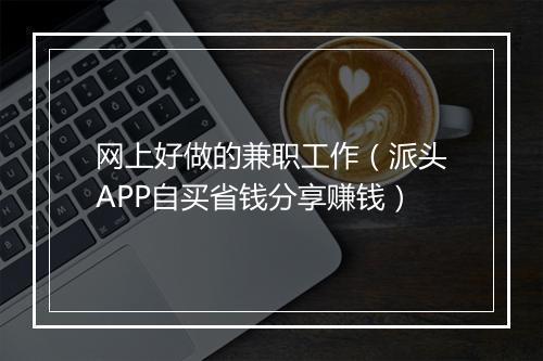 网上好做的兼职工作（派头APP自买省钱分享赚钱）