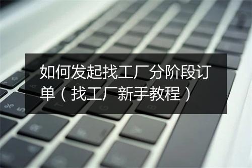 如何发起找工厂分阶段订单（找工厂新手教程）