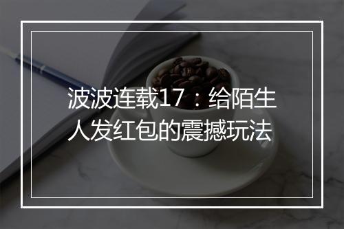 波波连载17：给陌生人发红包的震撼玩法