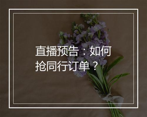 直播预告：如何抢同行订单？