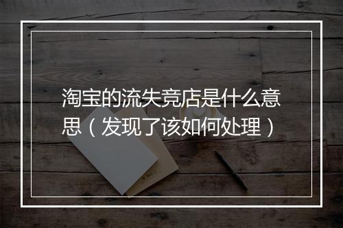淘宝的流失竞店是什么意思（发现了该如何处理）