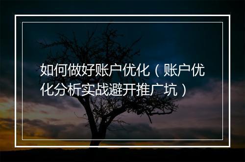 如何做好账户优化（账户优化分析实战避开推广坑）