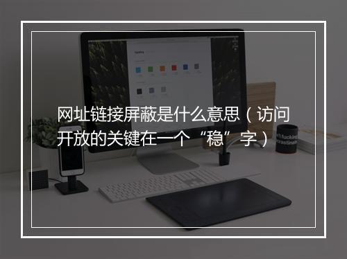 网址链接屏蔽是什么意思（访问开放的关键在一个“稳”字）