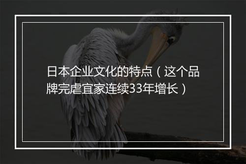 日本企业文化的特点（这个品牌完虐宜家连续33年增长）