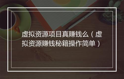 虚拟资源项目真赚钱么（虚拟资源赚钱秘籍操作简单）