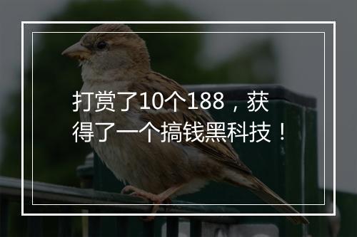打赏了10个188，获得了一个搞钱黑科技！