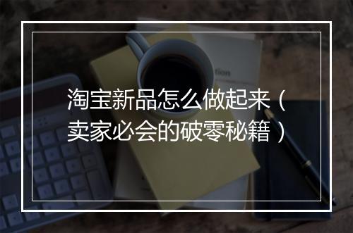 淘宝新品怎么做起来（卖家必会的破零秘籍）