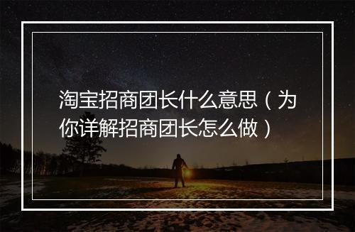 淘宝招商团长什么意思（为你详解招商团长怎么做）